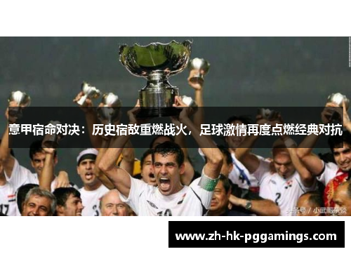 意甲宿命对决：历史宿敌重燃战火，足球激情再度点燃经典对抗