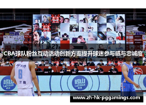 CBA球队粉丝互动活动创新方案提升球迷参与感与忠诚度