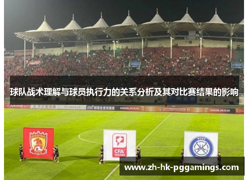 球队战术理解与球员执行力的关系分析及其对比赛结果的影响