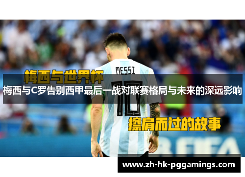 梅西与C罗告别西甲最后一战对联赛格局与未来的深远影响
