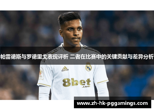 帕雷德斯与罗德里戈表现评析 二者在比赛中的关键贡献与差异分析