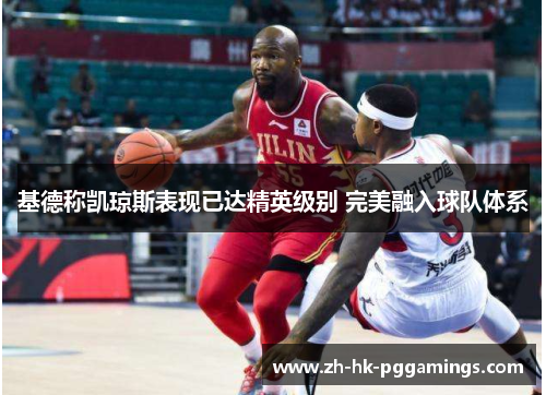 基德称凯琼斯表现已达精英级别 完美融入球队体系