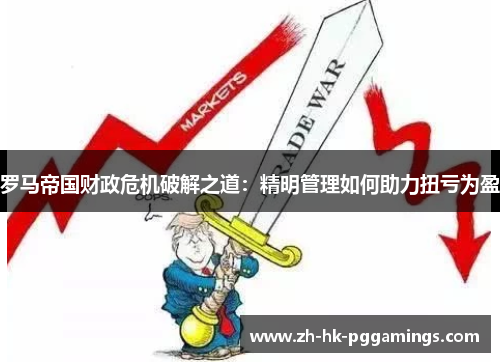 罗马帝国财政危机破解之道：精明管理如何助力扭亏为盈