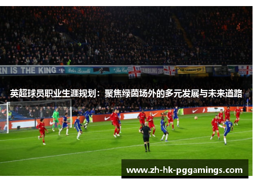 英超球员职业生涯规划：聚焦绿茵场外的多元发展与未来道路