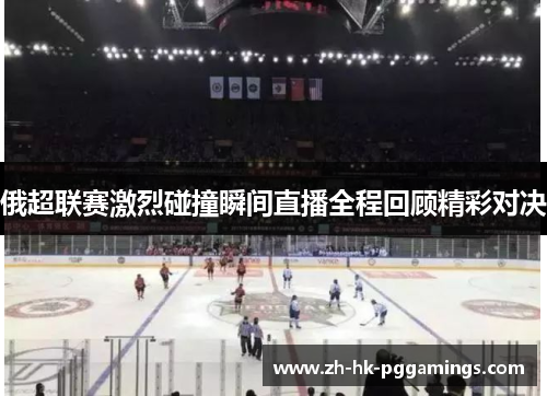 俄超联赛激烈碰撞瞬间直播全程回顾精彩对决