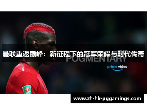 曼联重返巅峰：新征程下的冠军荣耀与时代传奇
