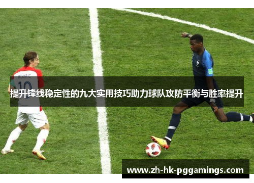 提升锋线稳定性的九大实用技巧助力球队攻防平衡与胜率提升