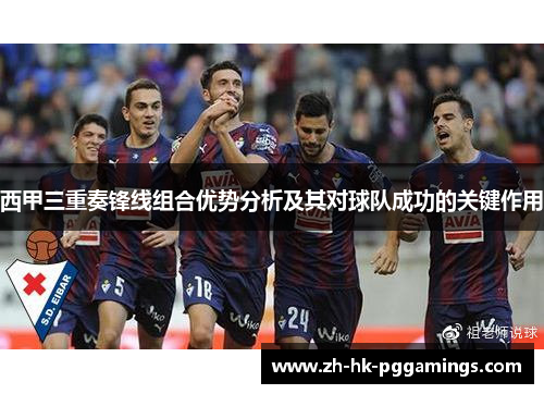 西甲三重奏锋线组合优势分析及其对球队成功的关键作用