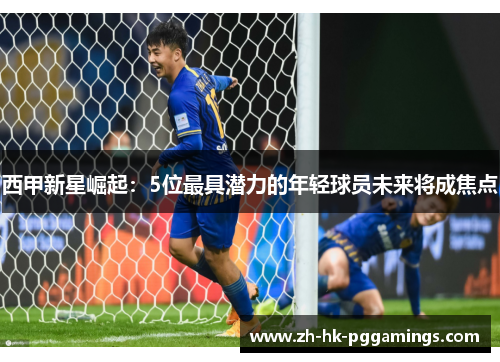 西甲新星崛起：5位最具潜力的年轻球员未来将成焦点