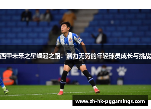 西甲未来之星崛起之路：潜力无穷的年轻球员成长与挑战
