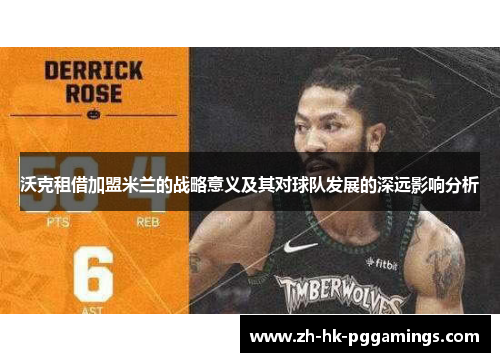 沃克租借加盟米兰的战略意义及其对球队发展的深远影响分析