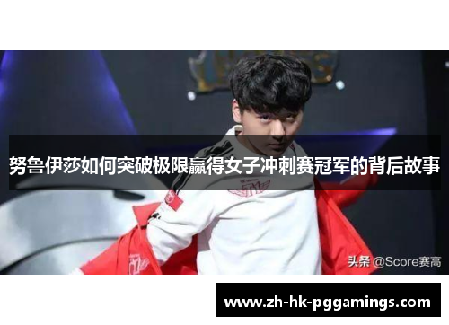 努鲁伊莎如何突破极限赢得女子冲刺赛冠军的背后故事