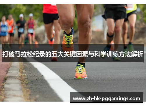 打破马拉松纪录的五大关键因素与科学训练方法解析