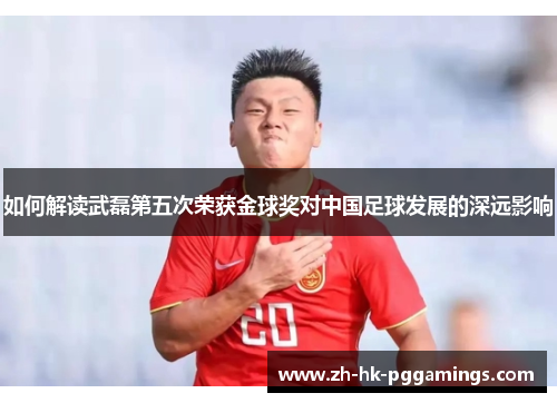 如何解读武磊第五次荣获金球奖对中国足球发展的深远影响