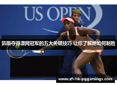 凯斯夺得澳网冠军的五大关键技巧 让你了解她如何制胜