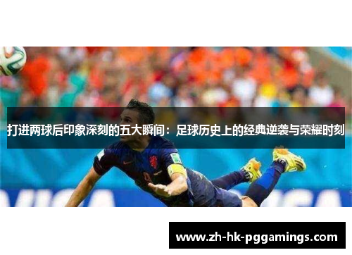 打进两球后印象深刻的五大瞬间：足球历史上的经典逆袭与荣耀时刻