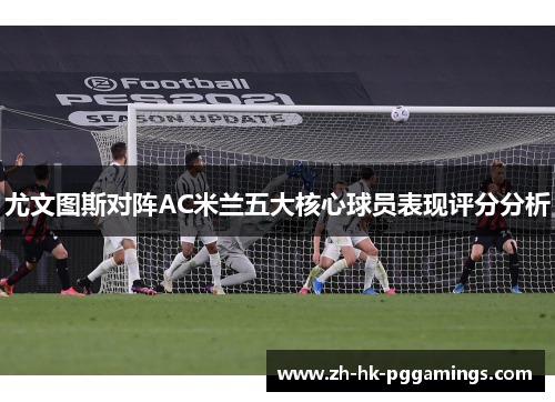 尤文图斯对阵AC米兰五大核心球员表现评分分析
