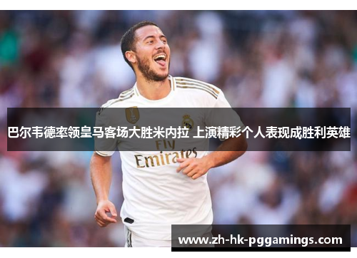 巴尔韦德率领皇马客场大胜米内拉 上演精彩个人表现成胜利英雄