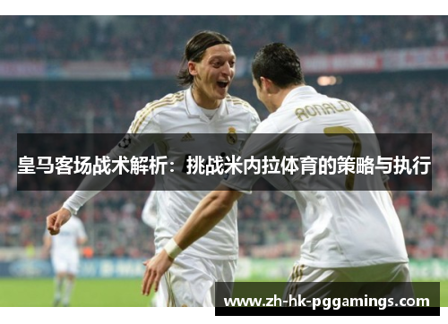 皇马客场战术解析：挑战米内拉体育的策略与执行