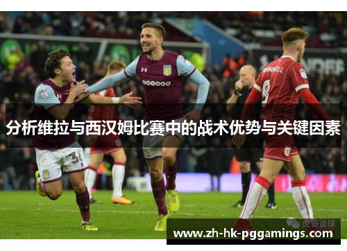 分析维拉与西汉姆比赛中的战术优势与关键因素