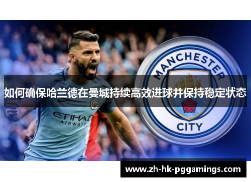 如何确保哈兰德在曼城持续高效进球并保持稳定状态