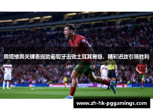 奥塔维奥关键表现助葡萄牙击败土耳其晋级，精彩进攻引领胜利