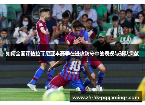 如何全面评估拉菲尼亚本赛季在进攻防守中的表现与球队贡献