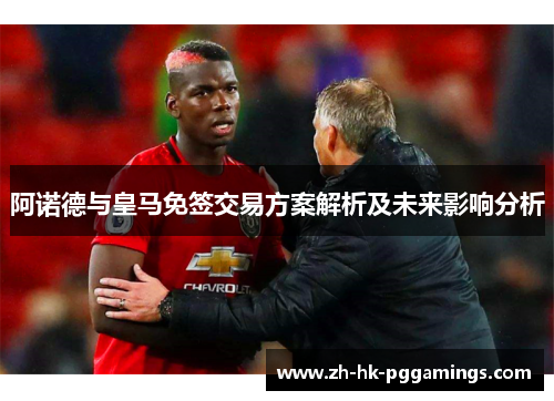 阿诺德与皇马免签交易方案解析及未来影响分析