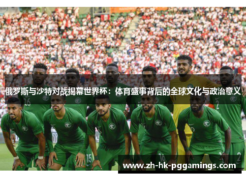 俄罗斯与沙特对战揭幕世界杯：体育盛事背后的全球文化与政治意义