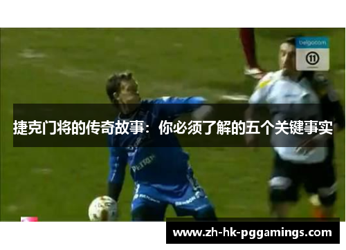 捷克门将的传奇故事：你必须了解的五个关键事实