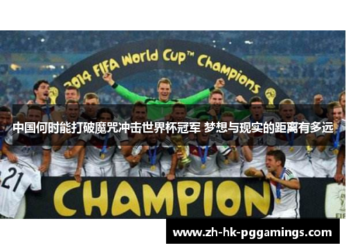 中国何时能打破魔咒冲击世界杯冠军 梦想与现实的距离有多远