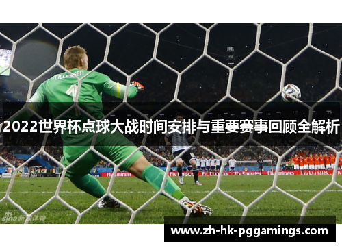 2022世界杯点球大战时间安排与重要赛事回顾全解析