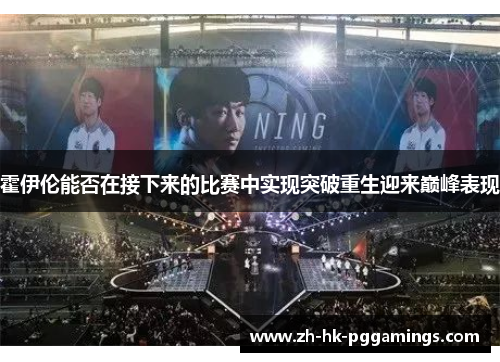 霍伊伦能否在接下来的比赛中实现突破重生迎来巅峰表现