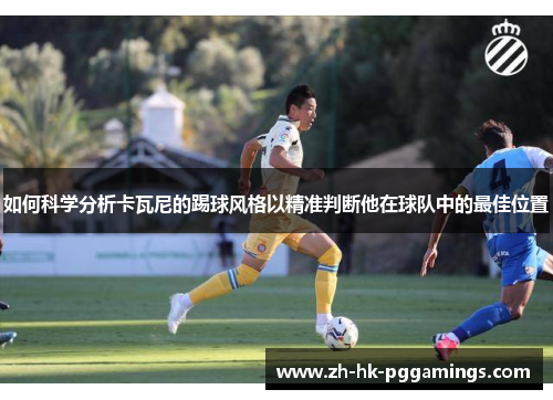 如何科学分析卡瓦尼的踢球风格以精准判断他在球队中的最佳位置