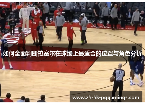 如何全面判断拉塞尔在球场上最适合的位置与角色分析