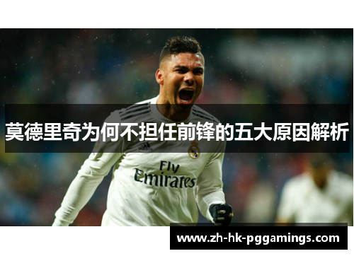 莫德里奇为何不担任前锋的五大原因解析