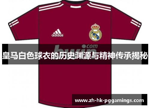 皇马白色球衣的历史渊源与精神传承揭秘