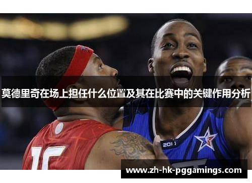 莫德里奇在场上担任什么位置及其在比赛中的关键作用分析