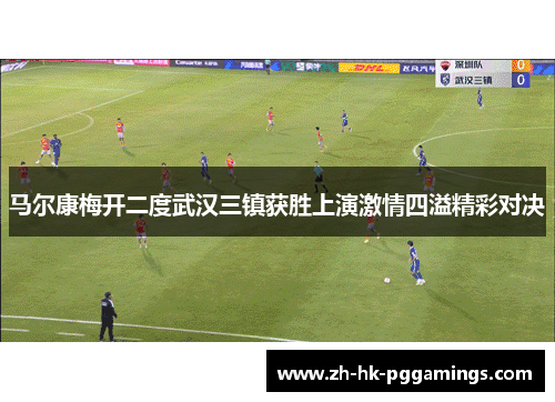 马尔康梅开二度武汉三镇获胜上演激情四溢精彩对决