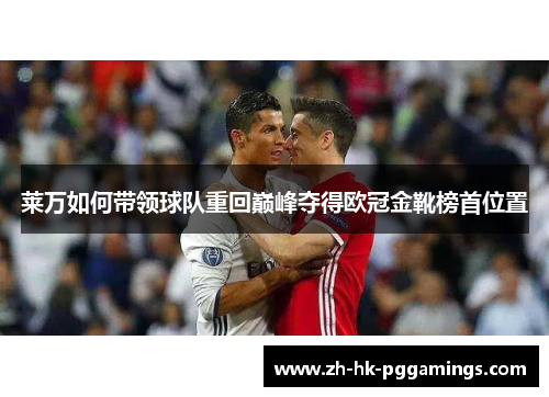 莱万如何带领球队重回巅峰夺得欧冠金靴榜首位置