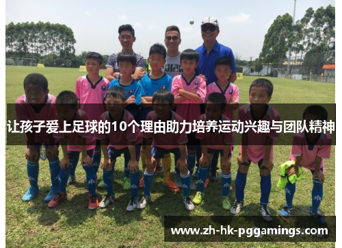 让孩子爱上足球的10个理由助力培养运动兴趣与团队精神 让孩子爱上足球的10个理由助力培养运动兴趣与团队精神