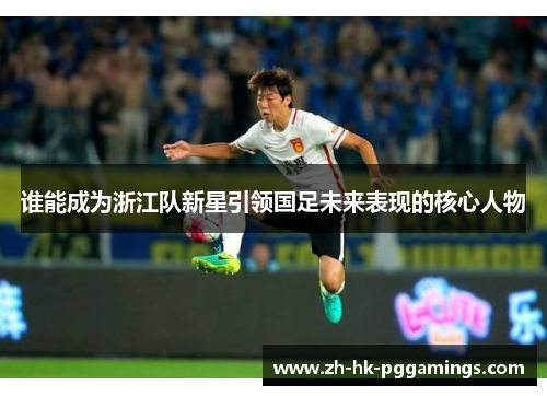 谁能成为浙江队新星引领国足未来表现的核心人物