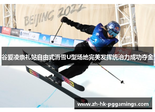 谷爱凌崇礼站自由式滑雪U型场地完美发挥统治力成功夺金 谷爱凌崇礼站自由式滑雪U型场地完美发挥统治力成功夺金