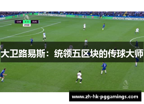 大卫路易斯：统领五区块的传球大师