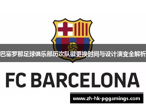 巴塞罗那足球俱乐部历次队徽更换时间与设计演变全解析