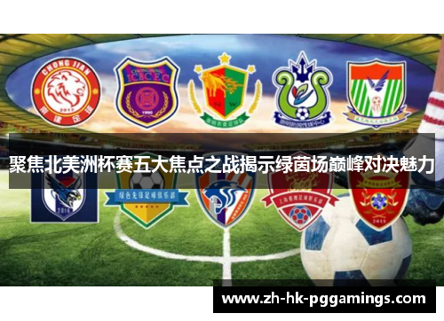 聚焦北美洲杯赛五大焦点之战揭示绿茵场巅峰对决魅力