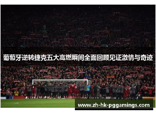 葡萄牙逆转捷克五大高燃瞬间全面回顾见证激情与奇迹