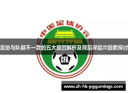 足协与队徽不一致的五大原因解析及背后深层次因素探讨