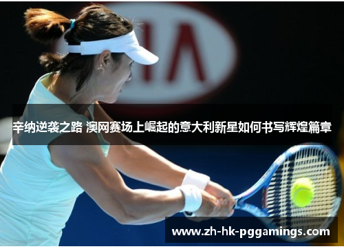 辛纳逆袭之路 澳网赛场上崛起的意大利新星如何书写辉煌篇章