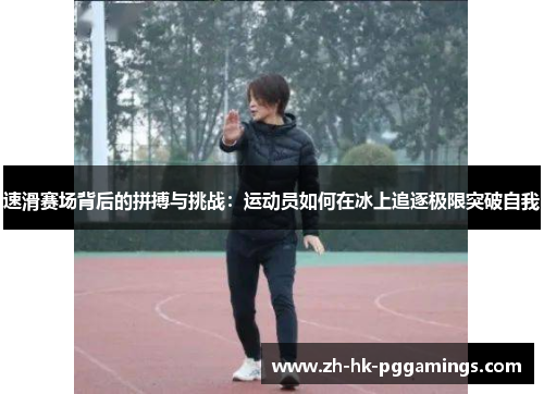 速滑赛场背后的拼搏与挑战：运动员如何在冰上追逐极限突破自我